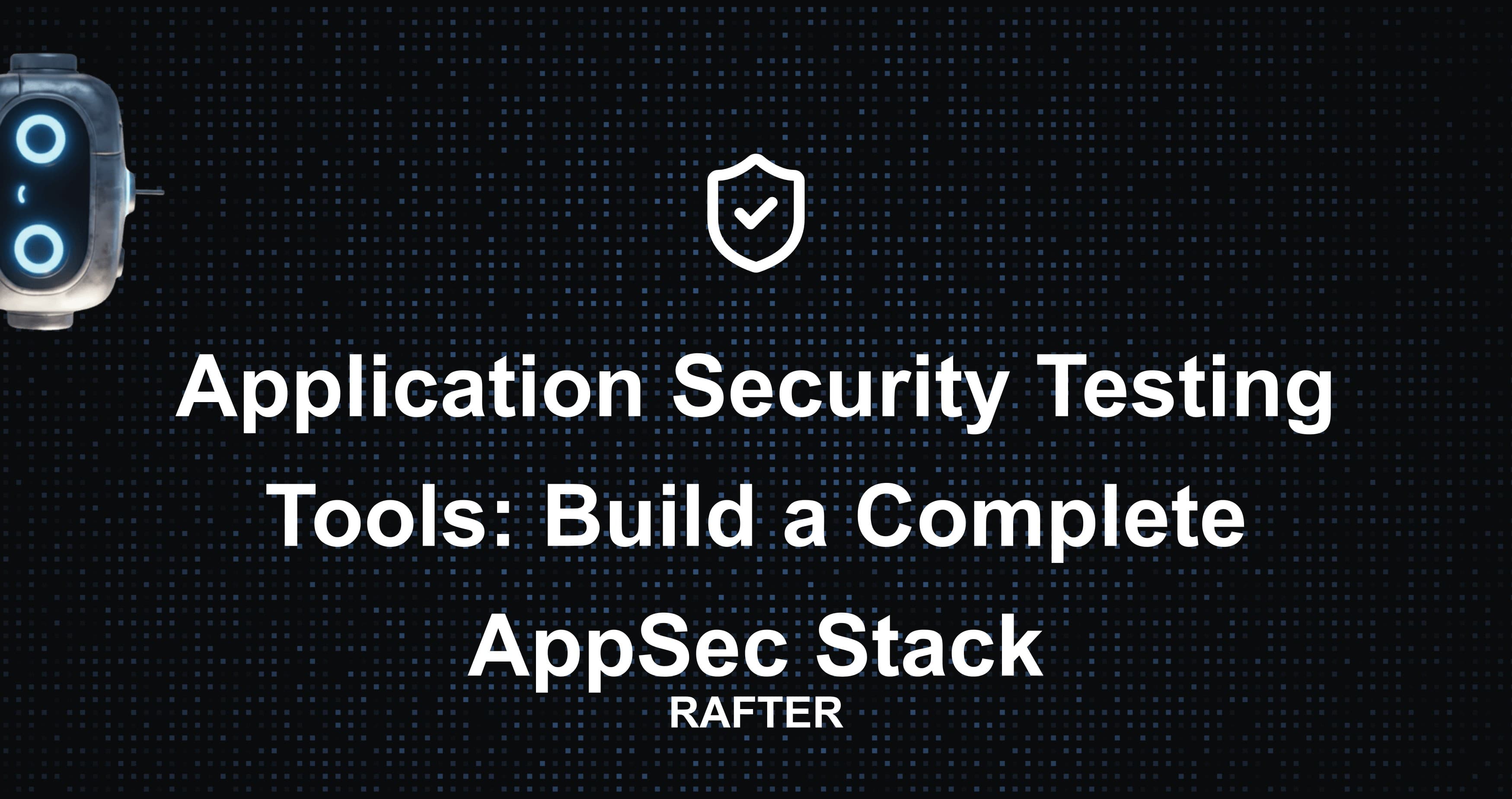 Application Security Testing Tools: Build a Complete AppSec Stack