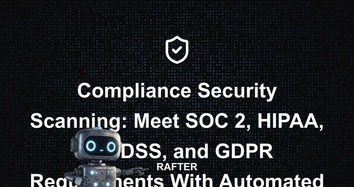 Compliance Security Scanning: Meet SOC 2, HIPAA, PCI DSS, and GDPR Requirements With Automated Tools