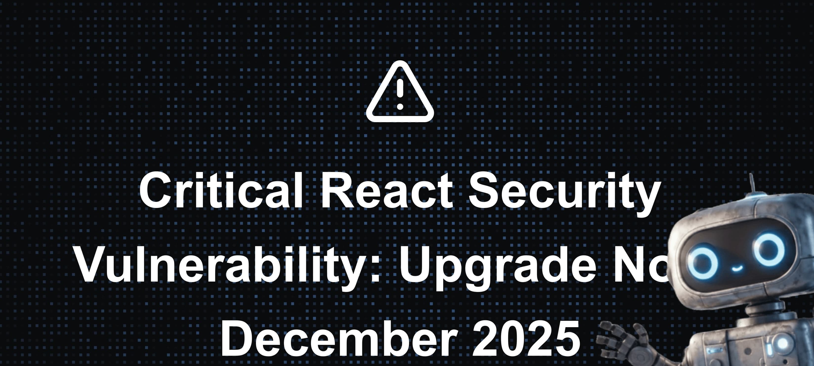 Critical React Security Vulnerability: Upgrade Now, December 2025 (CVE-2025-55182)