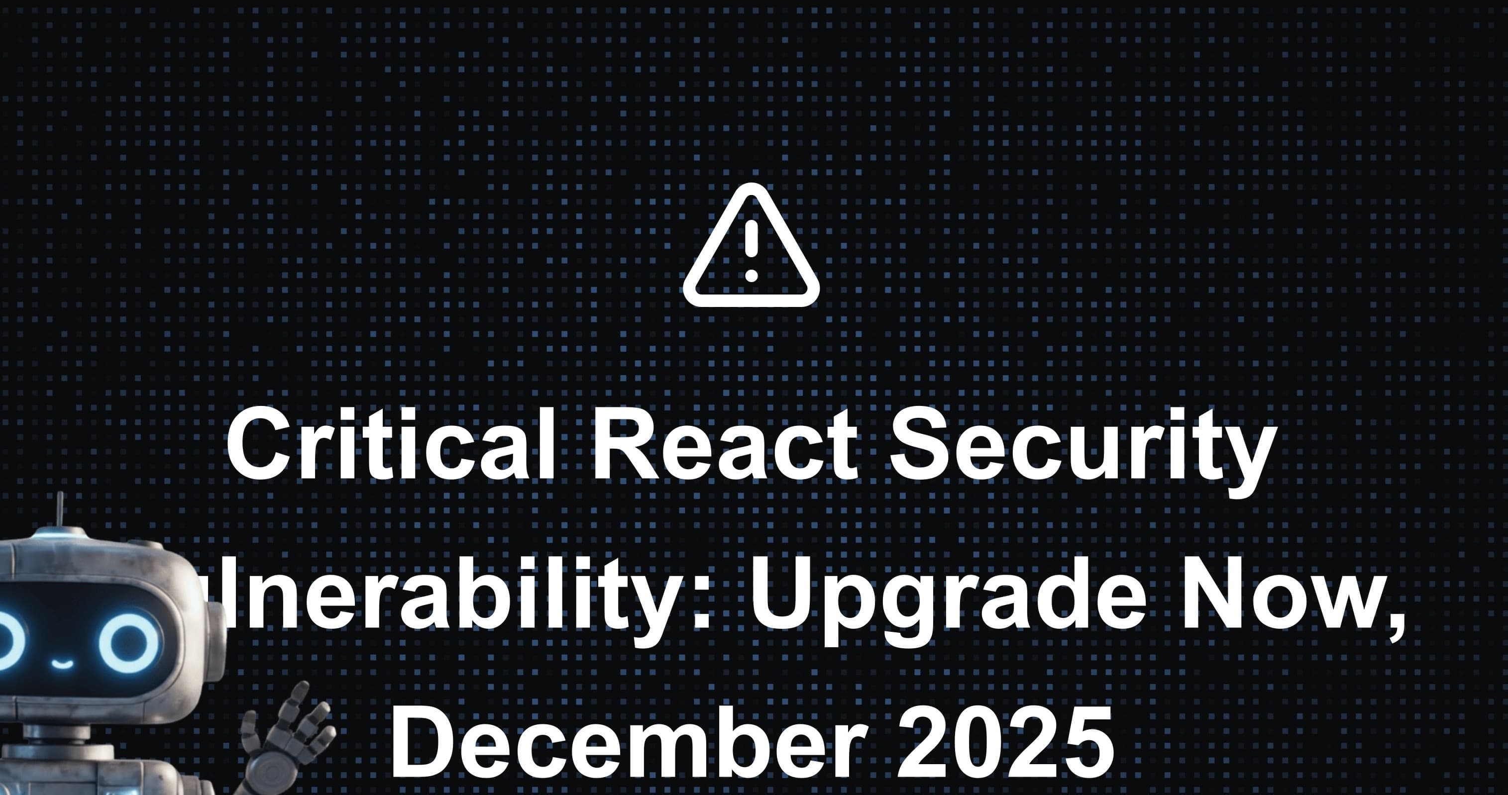 Critical React Security Vulnerability: Upgrade Now, December 2025 (CVE-2025-55182)