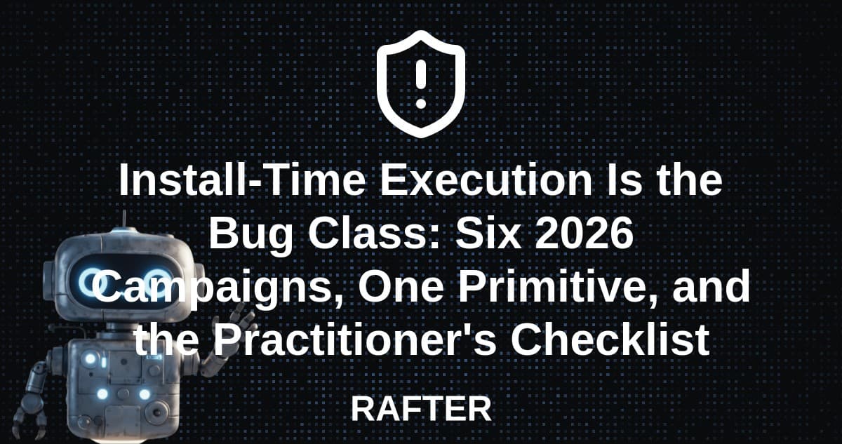 Install-Time Execution Is the Bug Class: Six 2026 Campaigns, One Primitive, and the Practitioner's Checklist