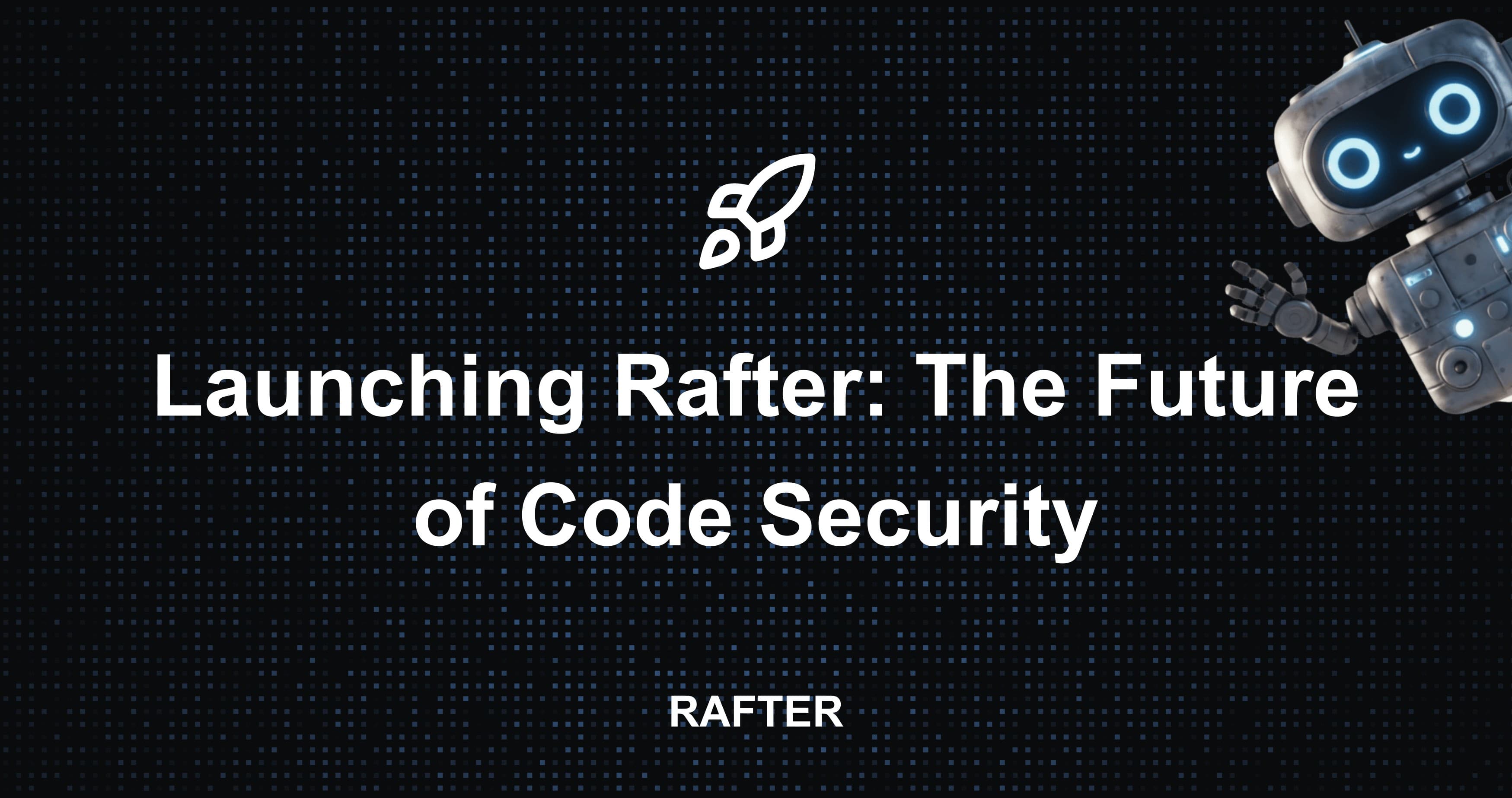 Launching Rafter: The Future of Code Security