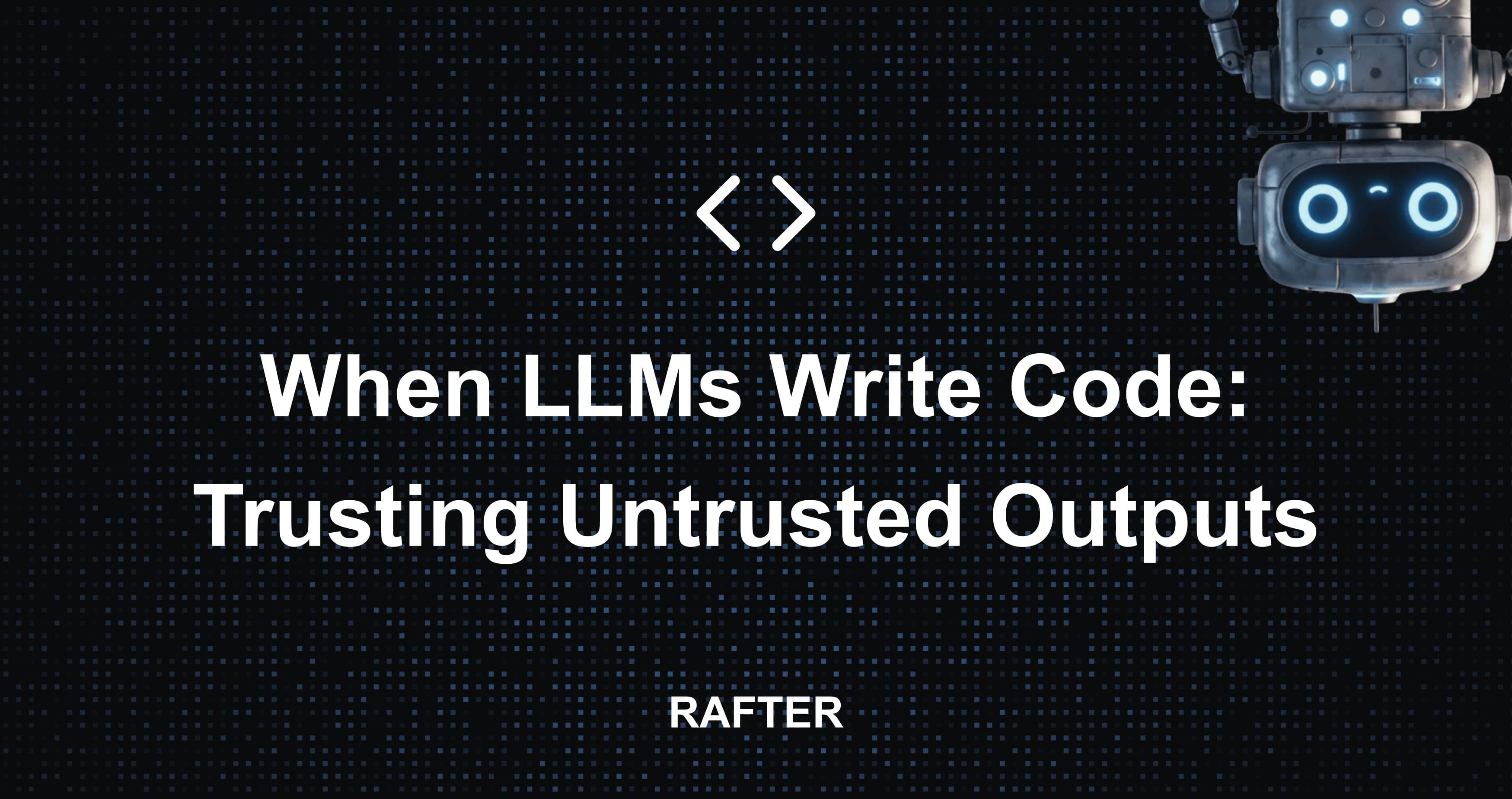 When LLMs Write Code: Trusting Untrusted Outputs