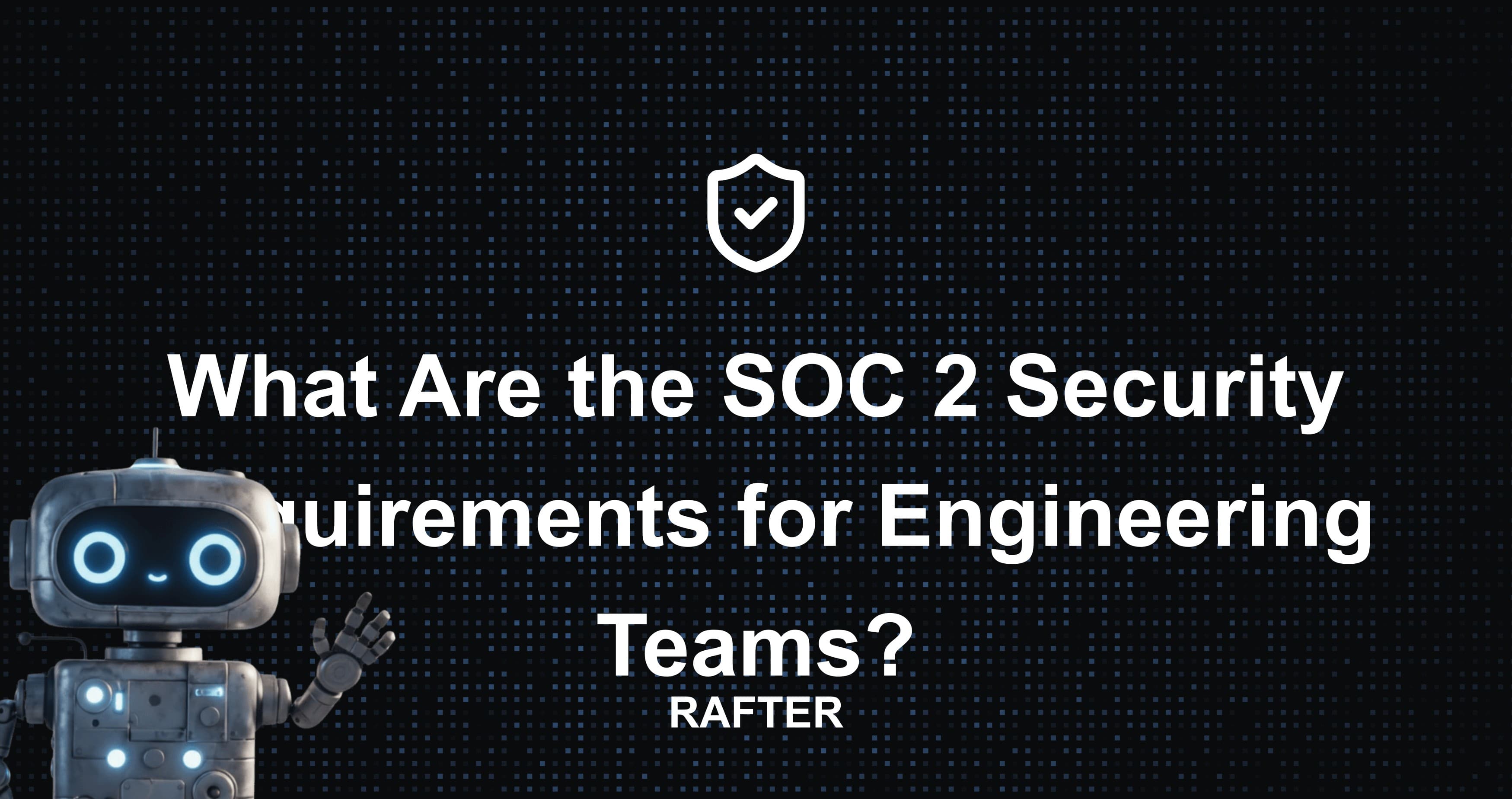 What Are the SOC 2 Security Requirements for Engineering Teams?