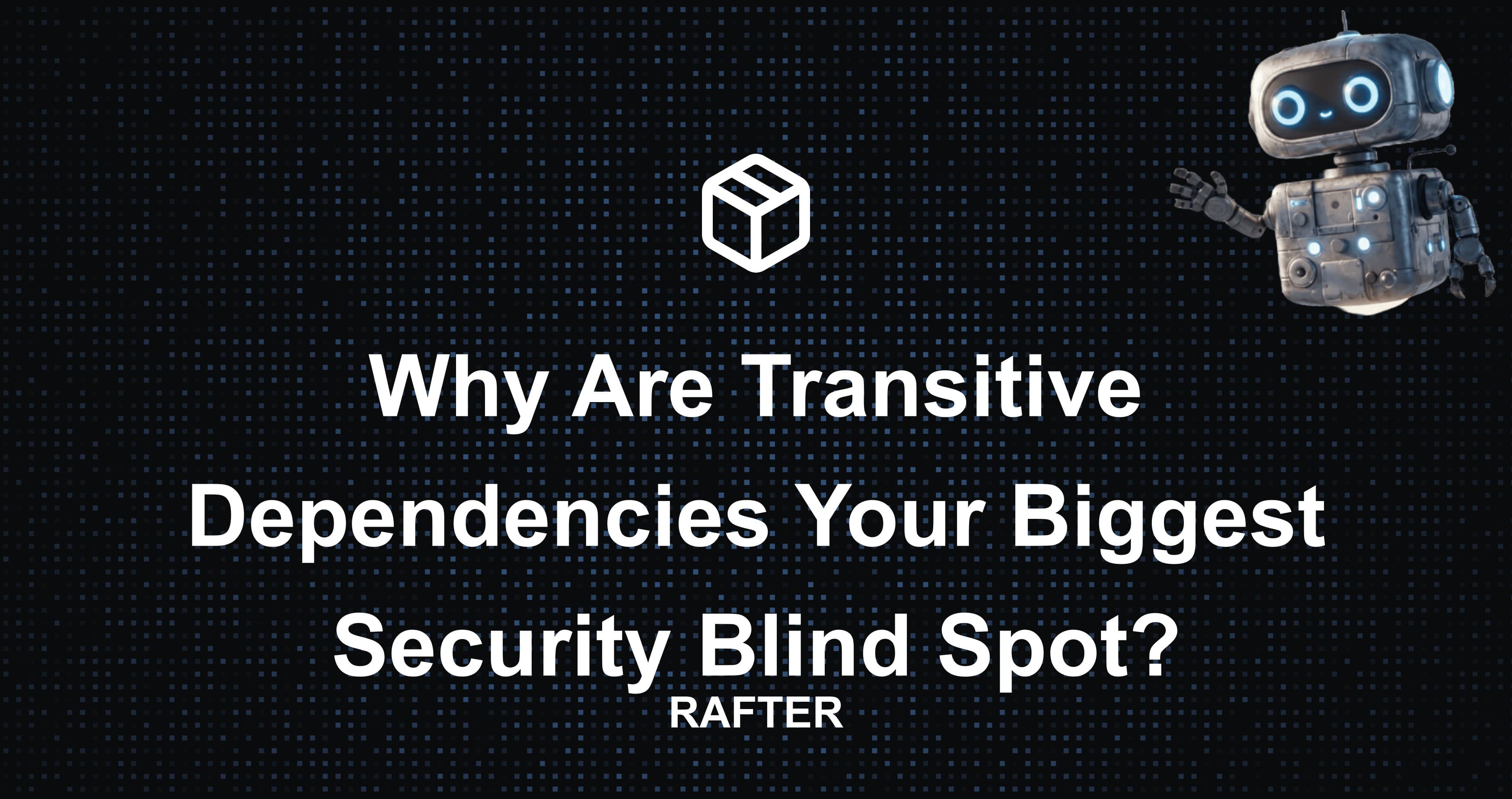 Why Are Transitive Dependencies Your Biggest Security Blind Spot?