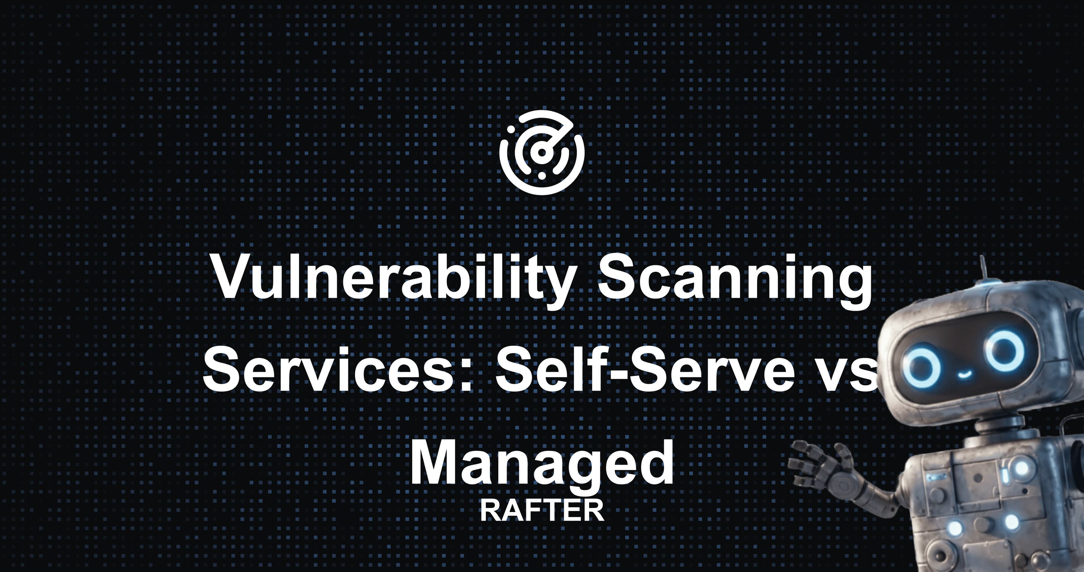 Vulnerability Scanning Services: Self-Serve vs Managed