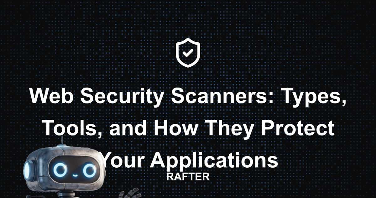 Web Security Scanners: Types, Tools, and How They Protect Your Applications