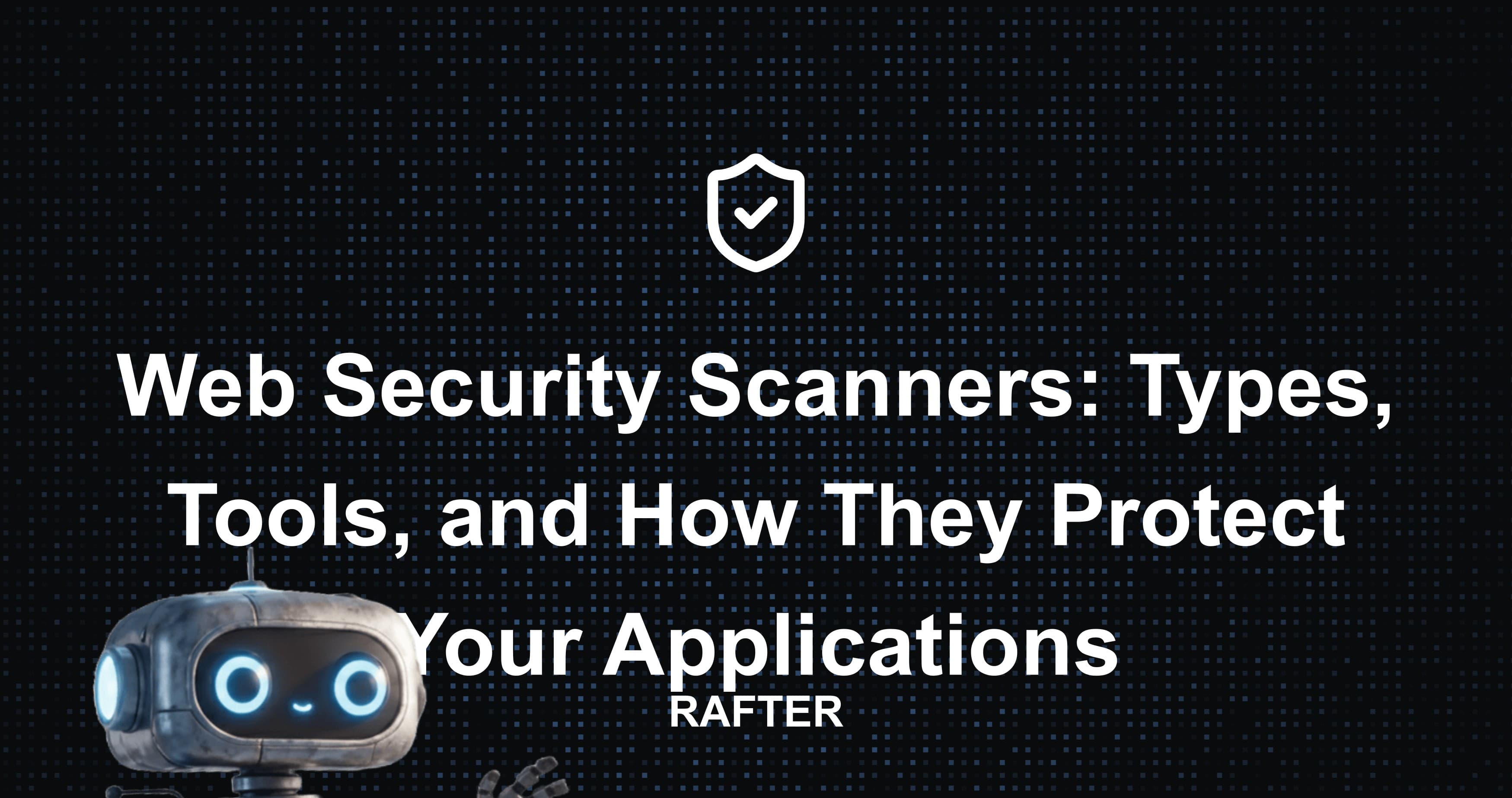 Web Security Scanners: Types, Tools, and How They Protect Your Applications