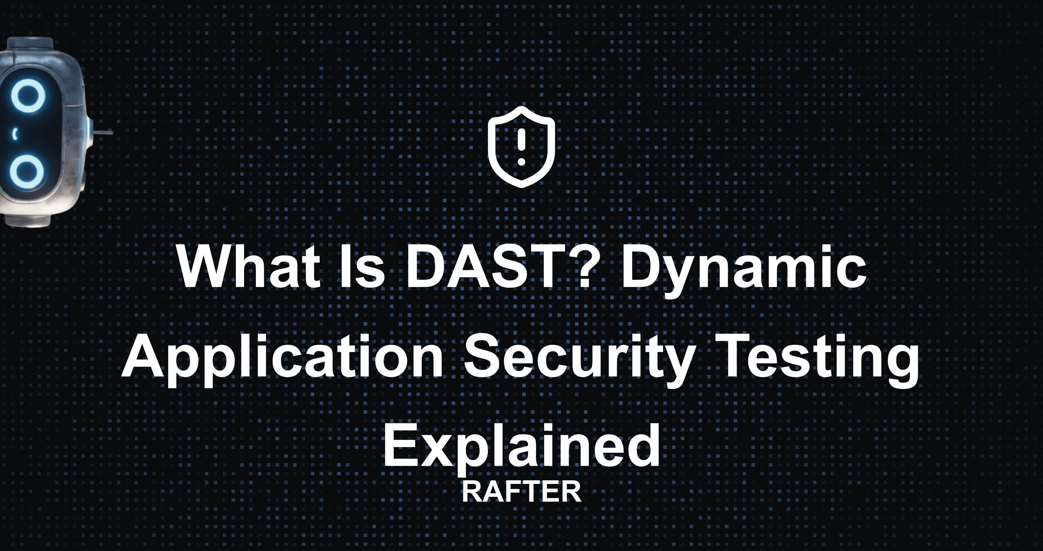 What Is DAST? Dynamic Application Security Testing Explained