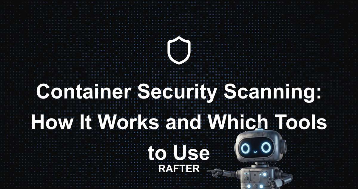 Rafter - Container Security Scanning: How It Works and Which Tools to Use